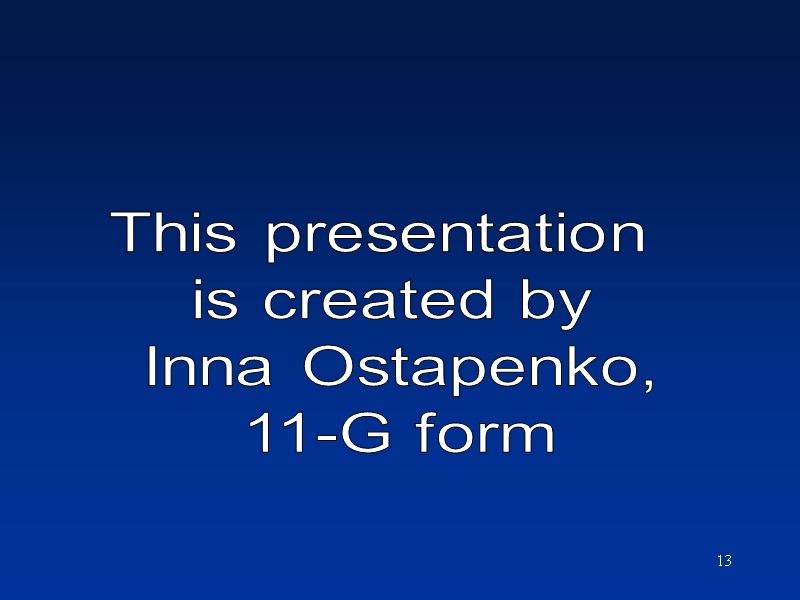 13 This presentation  is created by  Inna Ostapenko,  11-G form